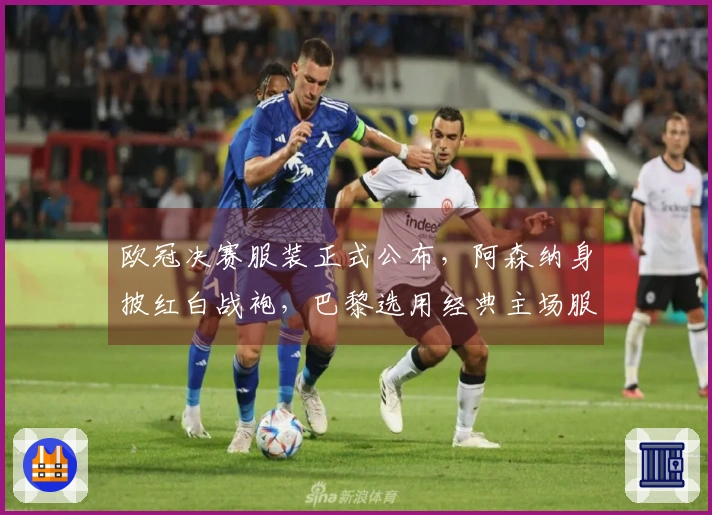 欧冠决赛服装正式公布，阿森纳身披红白战袍，巴黎选用经典主场服饰